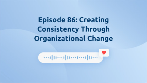 Episode 86: Creating Consistency Through Organizational Change